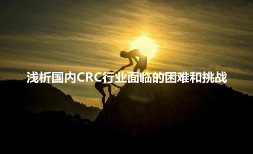 淺析國內CRC行業面臨的困難和挑戰