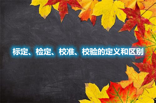 標定、檢定、校準、校驗的定義和區別