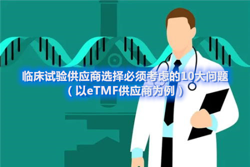 臨床試驗供應商選擇必須考慮的10大問題（以eTMF供應商為例）