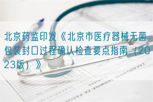 北京藥監印發《北京市醫療器械無菌包裝封口過程確認檢查要點指南（2023版）》