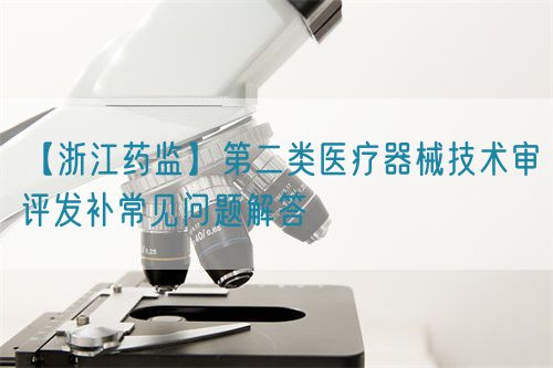 【浙江藥監】第二類醫療器械技術審評發補常見問題解答