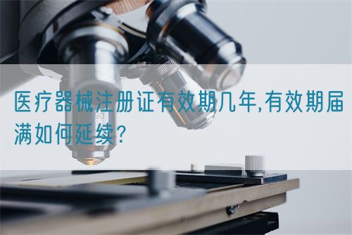 醫療器械注冊證有效期幾年,有效期屆滿如何延續？