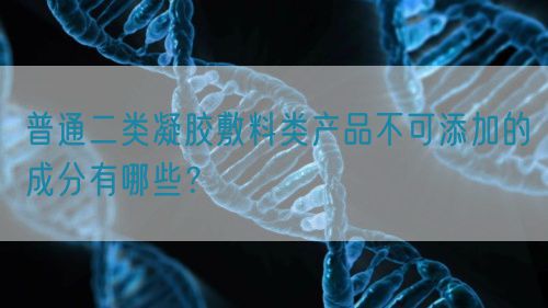 普通二類凝膠敷料類產品不可添加的成分有哪些？(圖1)