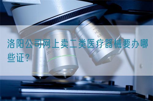 洛陽公司網上賣二類醫療器械要辦哪些證？(圖1)