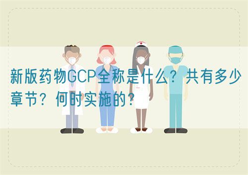 新版藥物GCP全稱是什么？共有多少章節？何時實施的？(圖1)