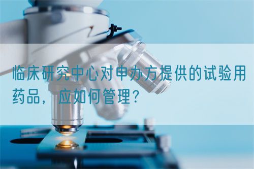 臨床研究中心對申辦方提供的試驗用藥品，應如何管理？(圖1)