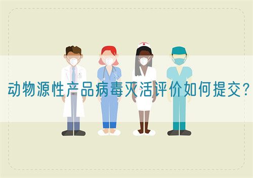 動物源性產品病毒滅活評價如何提交？(圖1)