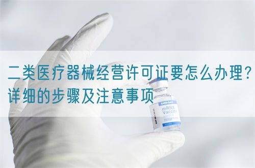 二類醫療器械經營許可證要怎么辦理？詳細的步驟及注意事項(圖1)