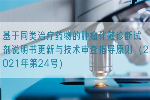 基于同類治療藥物的腫瘤伴隨診斷試劑說明書更新與技術審查指導原則（2021年第24號）(圖1)