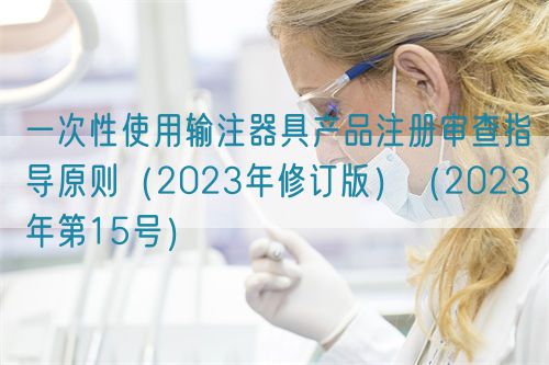 一次性使用輸注器具產品注冊審查指導原則（2023年修訂版）（2023年第15號）(圖1)