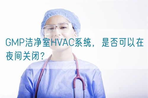 GMP潔凈室HVAC系統，是否可以在夜間關閉？(圖1)
