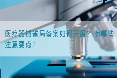 醫療器械省局備案如何開展？有哪些注意要點？(圖1)